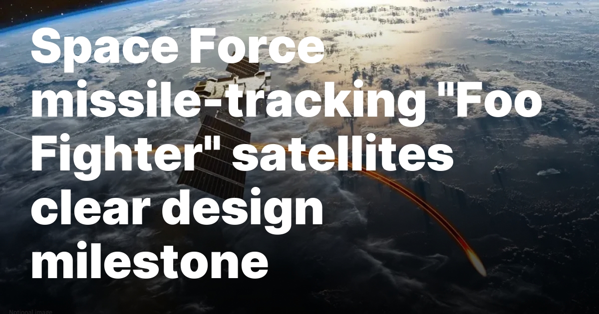 Space Force missile-tracking “Foo Fighter” satellites clear design milestone