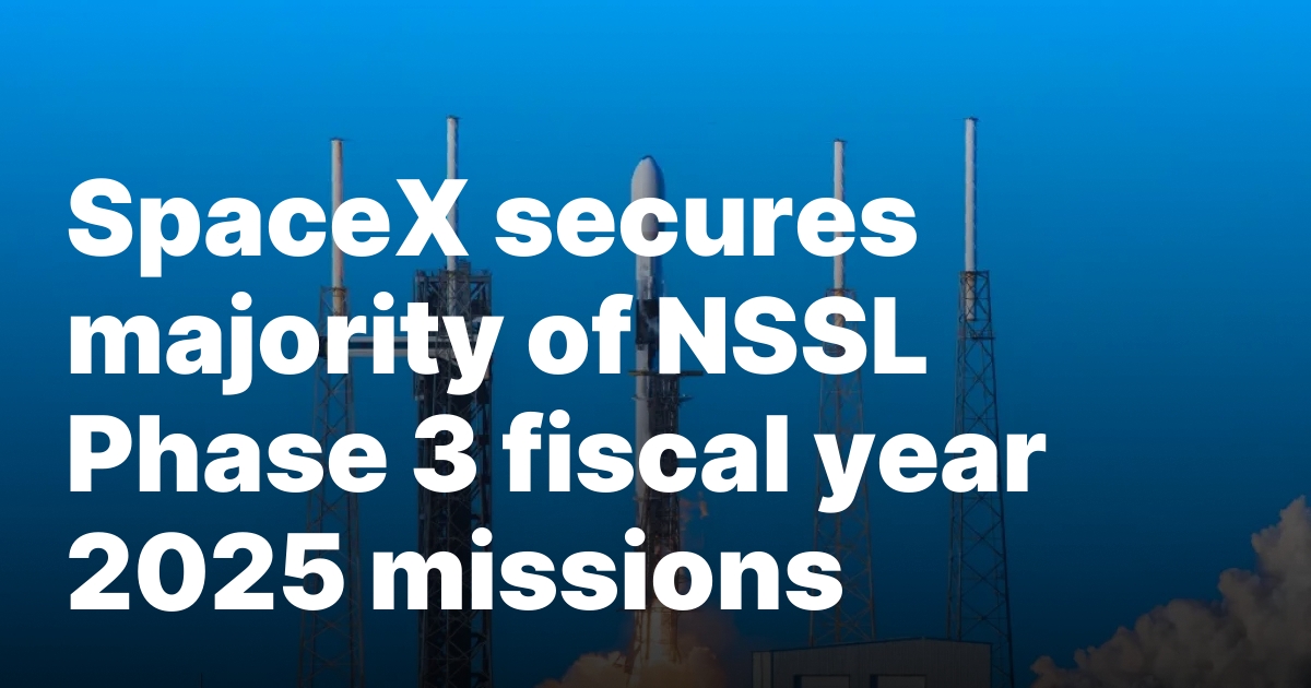SpaceX secures majority of NSSL Phase 3 fiscal year 2025 missions