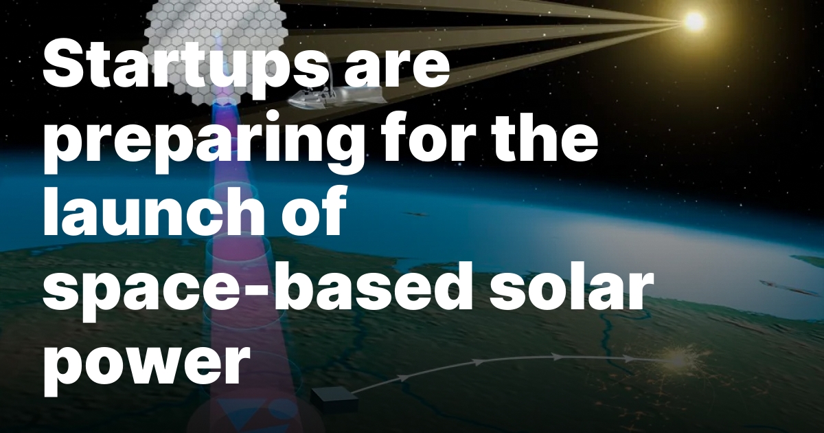Startups are preparing for the launch of space-based solar power
