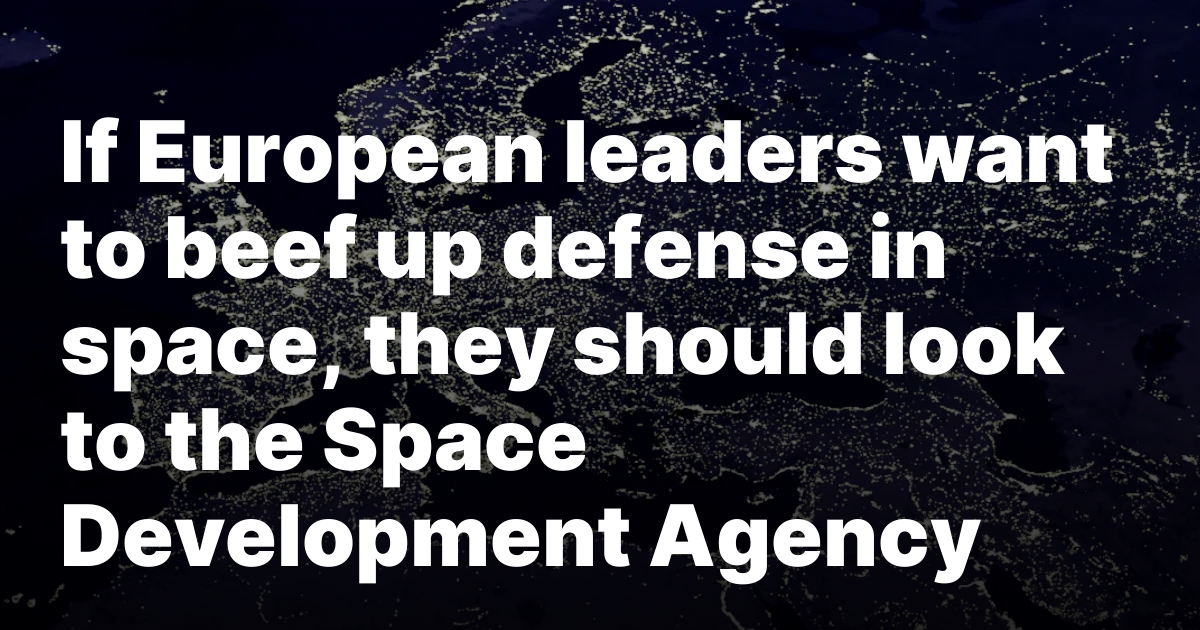 If European leaders want to beef up defense in space, they should look to the Space Development Agency