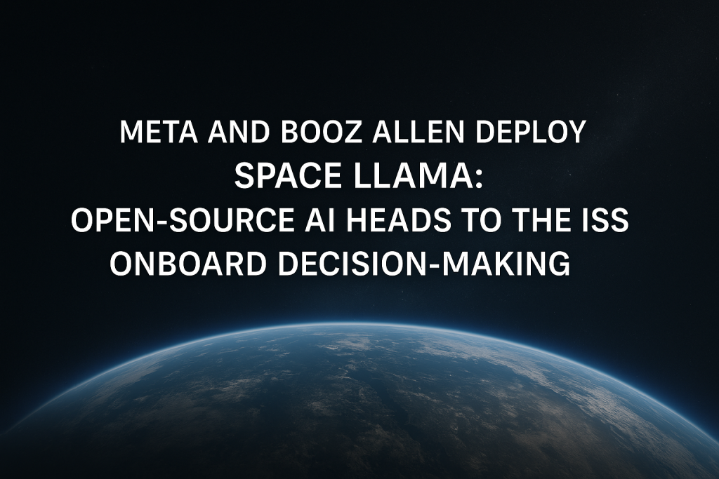 Meta and Booz Allen Deploy Space Llama: Open-Source AI Heads to the ISS for Onboard Decision-Making
